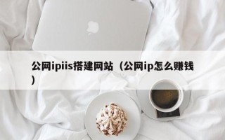 沭阳公网ipiis搭建网站（公网ip怎么赚钱）