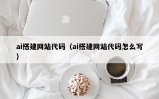 沭阳ai搭建网站代码（ai搭建网站代码怎么写）