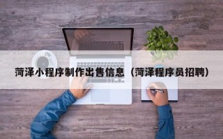 沭阳菏泽小程序制作出售信息（菏泽程序员招聘）