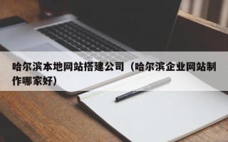 沭阳哈尔滨本地网站搭建公司（哈尔滨企业网站制作哪家好）