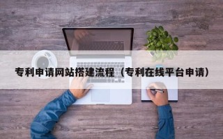 沭阳专利申请网站搭建流程（专利在线平台申请）