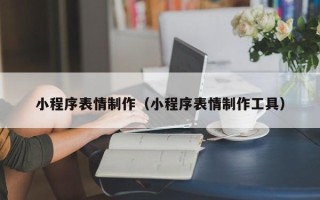 沭阳小程序表情制作（小程序表情制作工具）