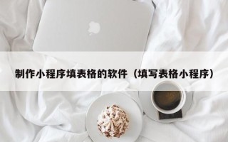 沭阳制作小程序填表格的软件（填写表格小程序）