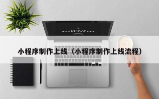 沭阳小程序制作上线（小程序制作上线流程）