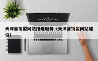 沭阳天津营销型网站搭建服务（天津营销型网站建设）