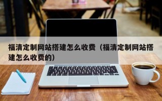 沭阳福清定制网站搭建怎么收费（福清定制网站搭建怎么收费的）