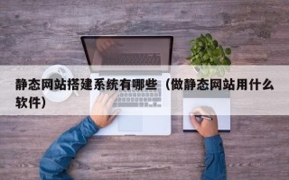 沭阳静态网站搭建系统有哪些（做静态网站用什么软件）
