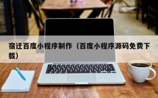 沭阳宿迁百度小程序制作（百度小程序源码免费下载）