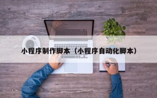 沭阳小程序制作脚本（小程序自动化脚本）
