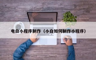 沭阳电白小程序制作（小白如何制作小程序）