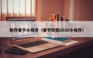 沭阳制作春节小程序（春节放假2020小程序）
