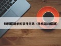 沭阳如何搭建单机软件网站（单机游戏搭建）