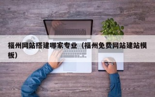 沭阳福州网站搭建哪家专业（福州免费网站建站模板）