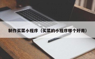 沭阳制作买菜小程序（买菜的小程序哪个好用）