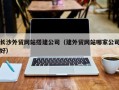 沭阳长沙外贸网站搭建公司（建外贸网站哪家公司好）