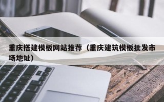 沭阳重庆搭建模板网站推荐（重庆建筑模板批发市场地址）