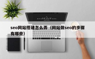 沭阳seo网站搭建怎么弄（网站做seo的步骤有哪些）